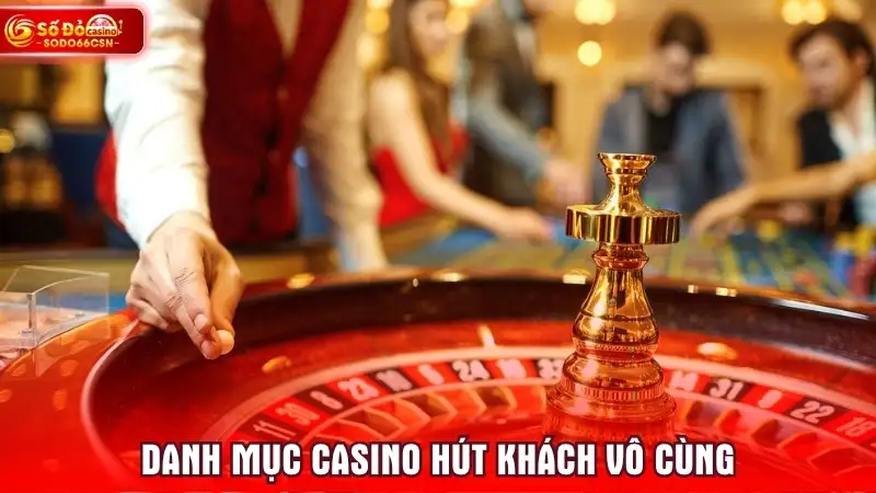 Danh mục casino hút khách vô cùng