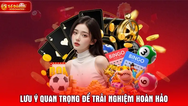 Lưu ý quan trọng để hội viên trải nghiệm hoàn hảo