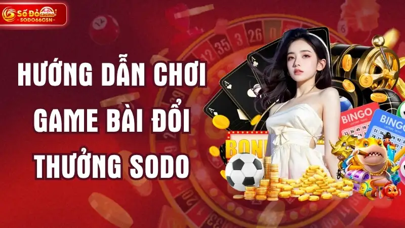 Hướng Dẫn Chơi Game Bài Đổi Thưởng SODO