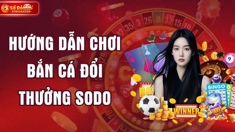 Hướng Dẫn Chơi Bắn Cá Đổi Thưởng SODO