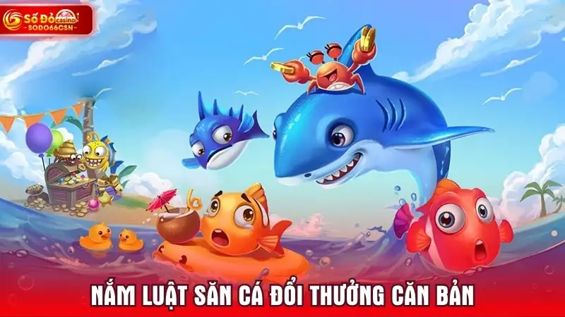 Nắm luật săn cá đổi thưởng căn bản