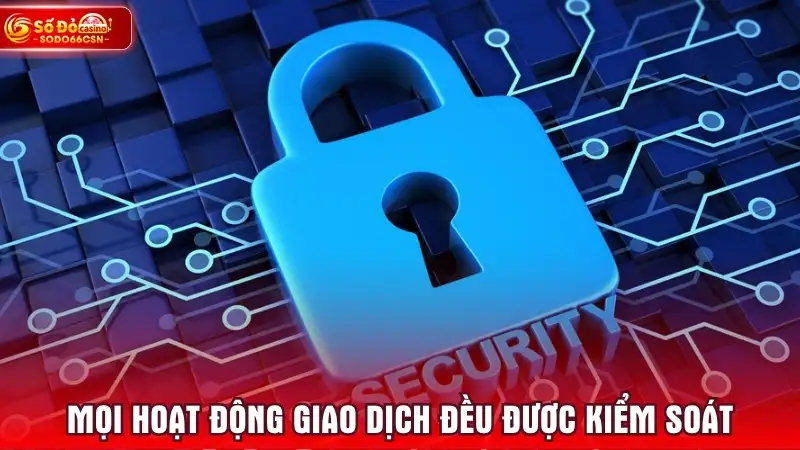 Mọi hoạt động giao dịch đều được kiểm soát